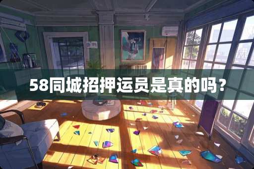 58同城招押运员是真的吗？
