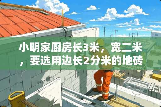 小明家厨房长3米，宽二米，要选用边长2分米的地砖铺地，需要地砖多少块？