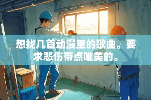 想找几首动漫里的歌曲。要求悲伤带点唯美的。