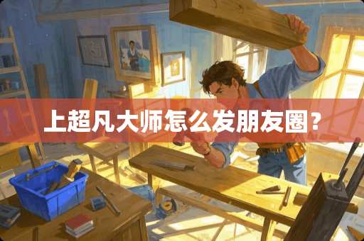 上超凡大师怎么发朋友圈？