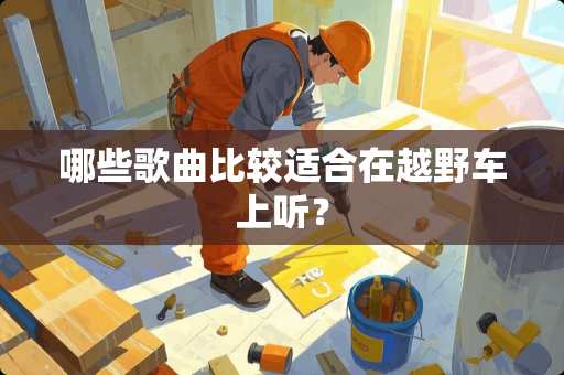 哪些歌曲比较适合在越野车上听？
