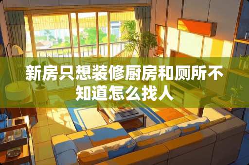 新房只想装修厨房和厕所不知道怎么找人