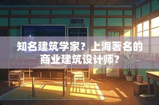 知名建筑学家？上海著名的商业建筑设计师？