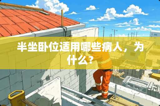 半坐卧位适用哪些病人，为什么？