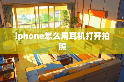 iphone怎么用耳机打开拍照