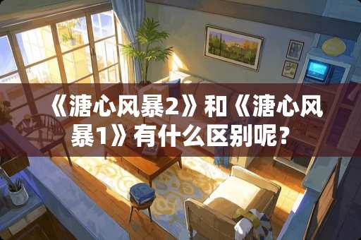 《溏心风暴2》和《溏心风暴1》有什么区别呢？