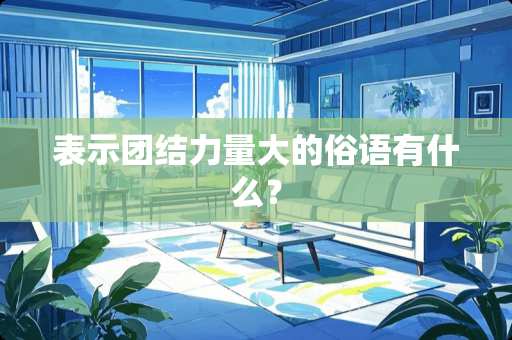 表示团结力量大的俗语有什么？