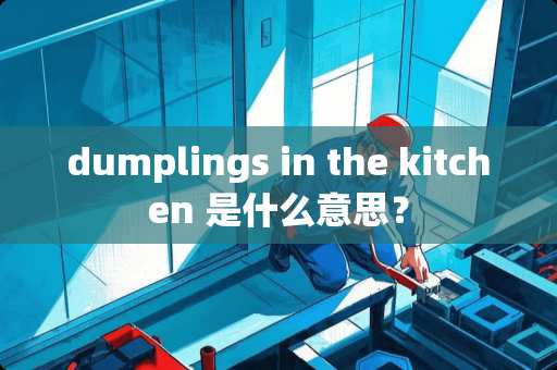 dumplings in the kitchen 是什么意思？