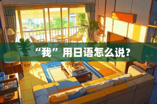 “我”用日语怎么说？
