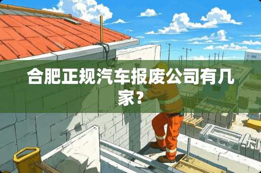 合肥正规汽车报废公司有几家？