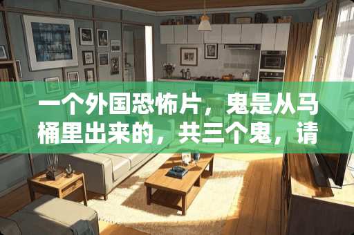 一个外国恐怖片，鬼是从马桶里出来的，共三个鬼，请问叫什么名字？