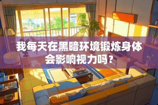 我每天在黑暗环境锻炼身体会影响视力吗？