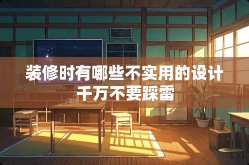 装修时有哪些不实用的设计千万不要踩雷