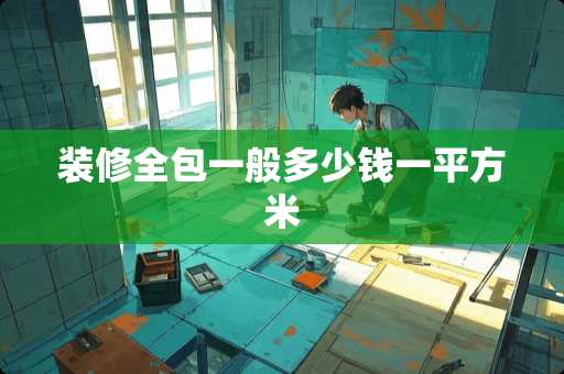 装修全包一般多少钱一平方米