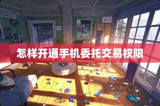 怎样开通手机委托交易权限
