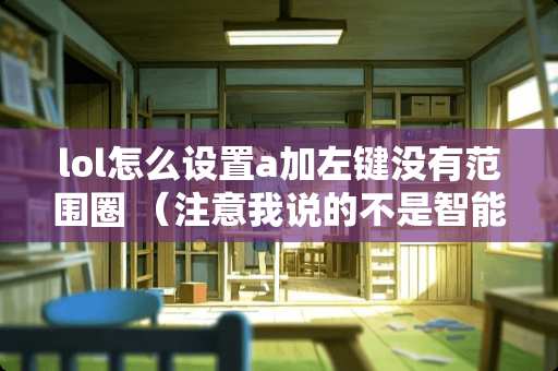 lol怎么设置a加左键没有范围圈 （注意我说的不是智能施法）