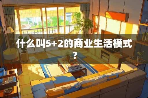 什么叫5+2的商业生活模式？