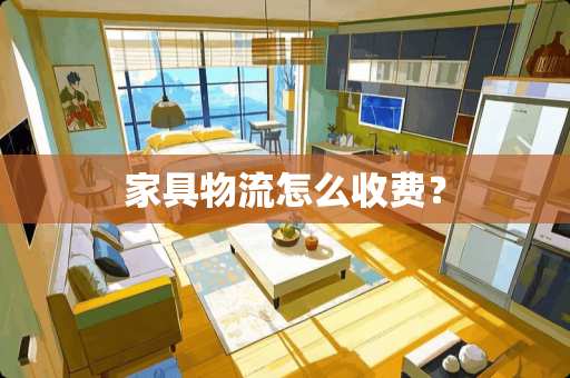家具物流怎么收费？