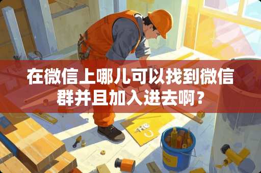 在微信上哪儿可以找到微信群并且加入进去啊？