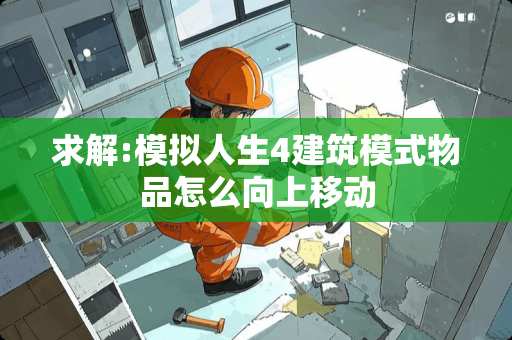 求解:模拟人生4建筑模式物品怎么向上移动