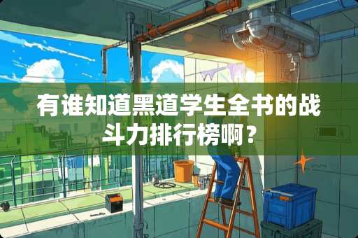 有谁知道黑道学生全书的战斗力排行榜啊？