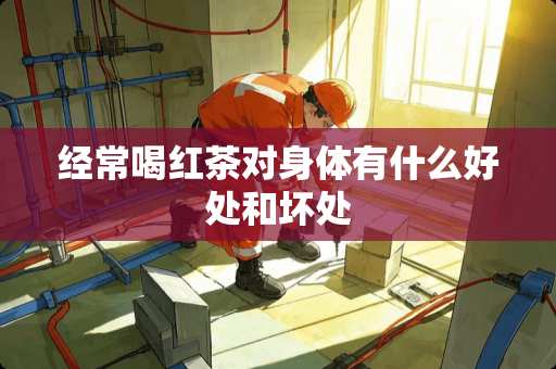 经常喝红茶对身体有什么好处和坏处