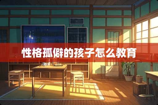 性格孤僻的孩子怎么教育