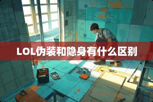 LOL伪装和隐身有什么区别