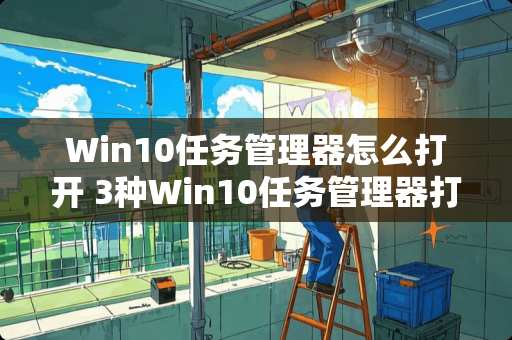 Win10任务管理器怎么打开 3种Win10任务管理器打开方法