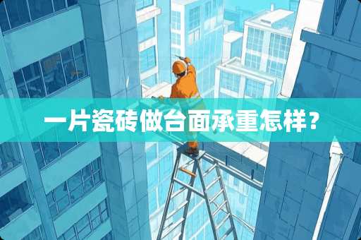 一片瓷砖做台面承重怎样？