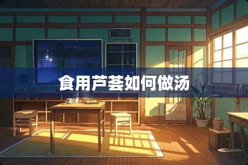 食用芦荟如何做汤