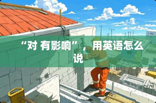 “对 有影响”，用英语怎么说