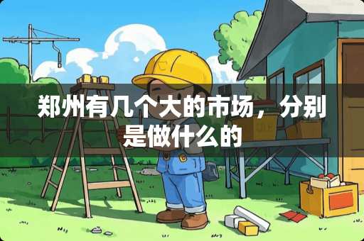 郑州有几个大的市场，分别是做什么的