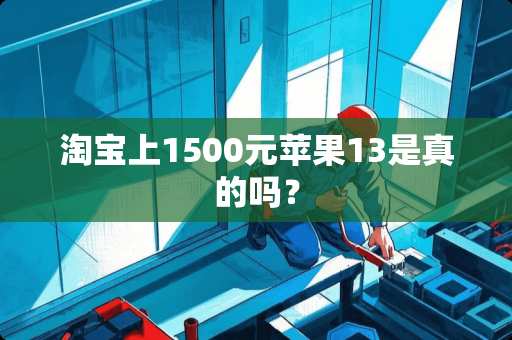 淘宝上1500元苹果13是真的吗？