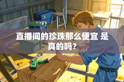 直播间的珍珠那么便宜 是真的吗？