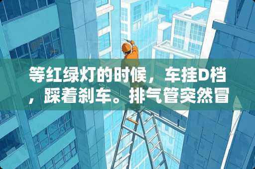 等红绿灯的时候，车挂D档，踩着刹车。排气管突然冒很多烟，还有烧焦味。这是为什么？