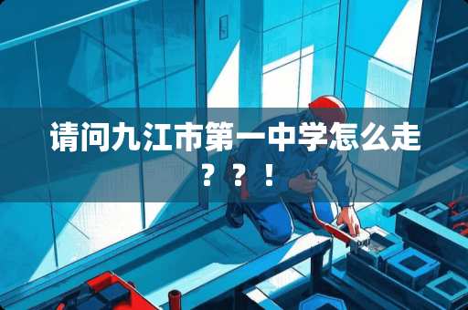 请问九江市第一中学怎么走？？！