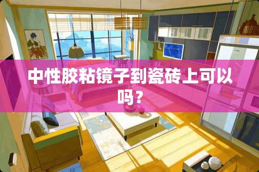 中性胶粘镜子到瓷砖上可以吗？