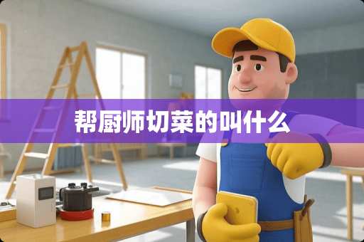帮厨师切菜的叫什么