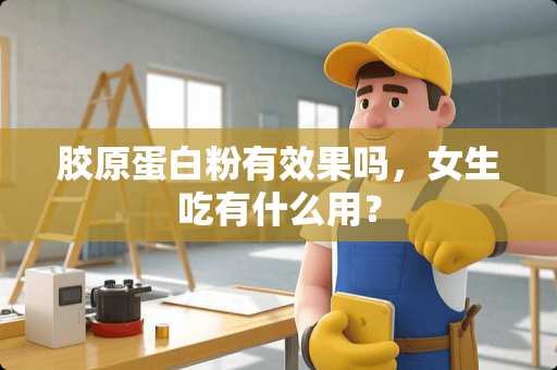 胶原蛋**有效果吗，女生吃有什么用？