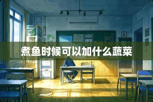 煮鱼时候可以加什么蔬菜