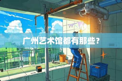 广州艺术馆都有那些？