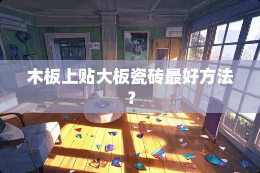 木板上贴大板瓷砖最好方法？