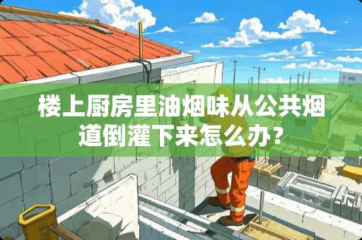 楼上厨房里油烟味从公共烟道倒灌下来怎么办？