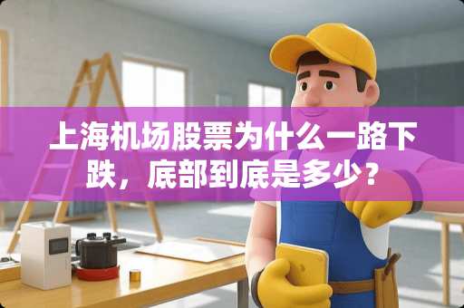 上海机场股票为什么一路下跌，底部到底是多少？