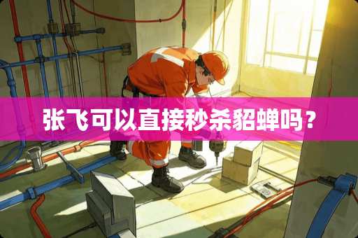 张飞可以直接秒杀貂蝉吗？