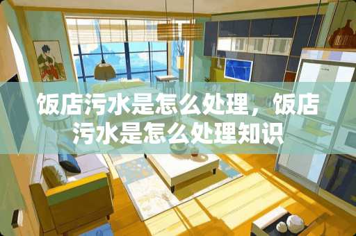 饭店污水是怎么处理，饭店污水是怎么处理知识