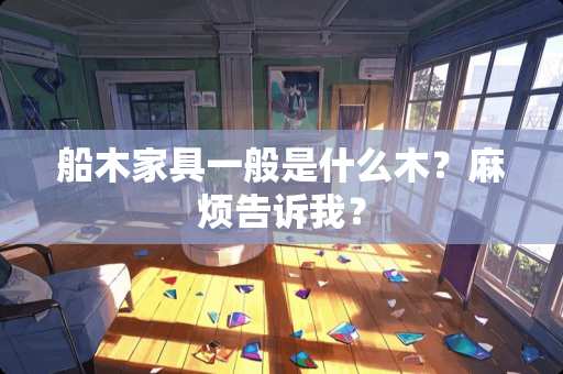 船木家具一般是什么木？麻烦告诉我？