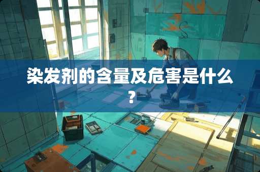 染发剂的含量及危害是什么？