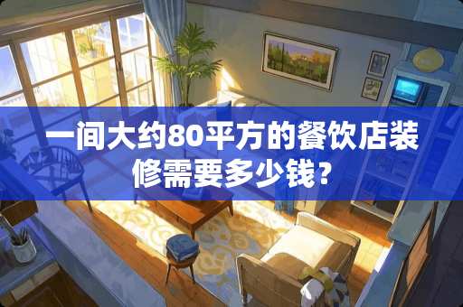 一间大约80平方的餐饮店装修需要多少钱？